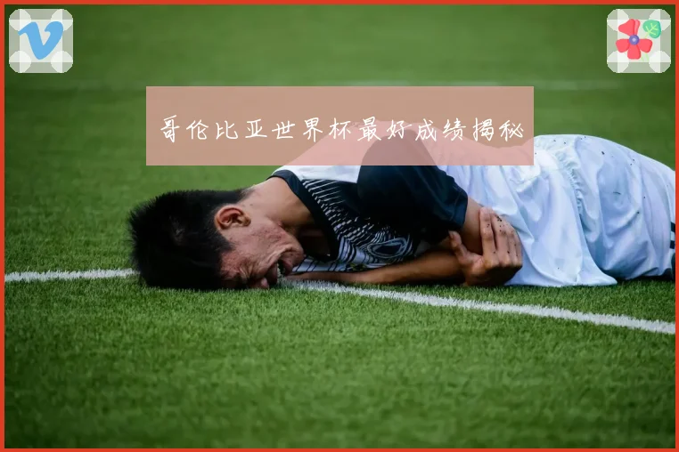 哥伦比亚世界杯最好成绩揭秘