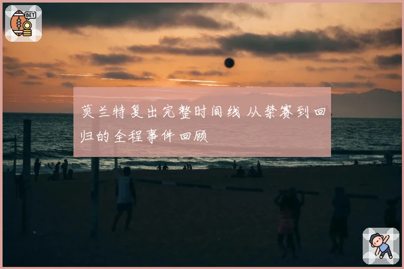 莫兰特复出完整时间线 从禁赛到回归的全程事件回顾