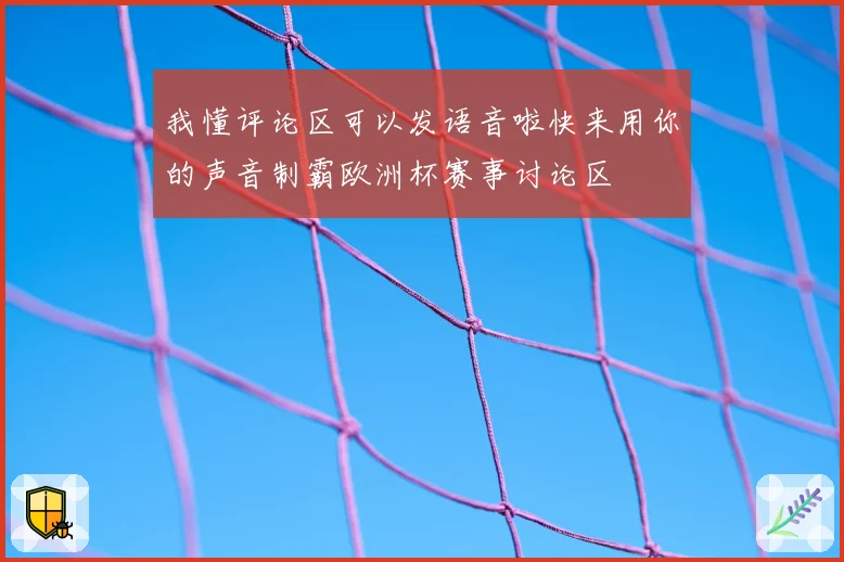 我懂评论区可以发语音啦快来用你的声音制霸欧洲杯赛事讨论区