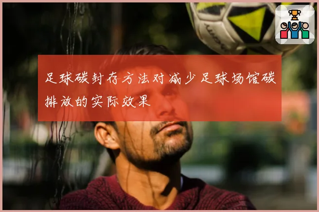 足球碳封存方法对减少足球场馆碳排放的实际效果