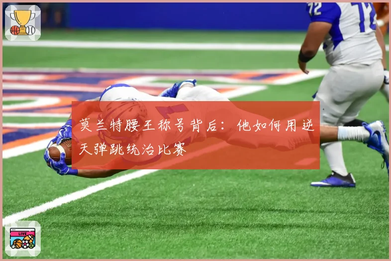 莫兰特腰王称号背后:他如何用逆天弹跳统治比赛