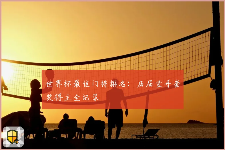 世界杯最佳门将排名：历届金手套奖得主全记录
