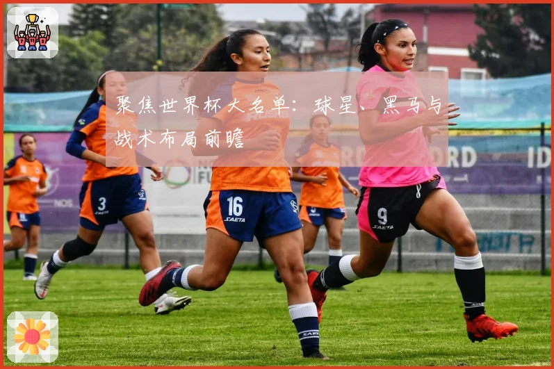 聚焦世界杯大名单:球星、黑马与战术布局前瞻