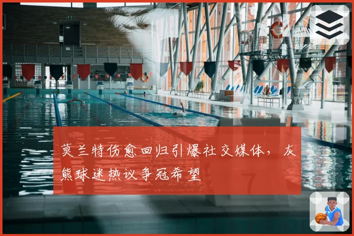 莫兰特伤愈回归引爆社交媒体，灰熊球迷热议争冠希望
