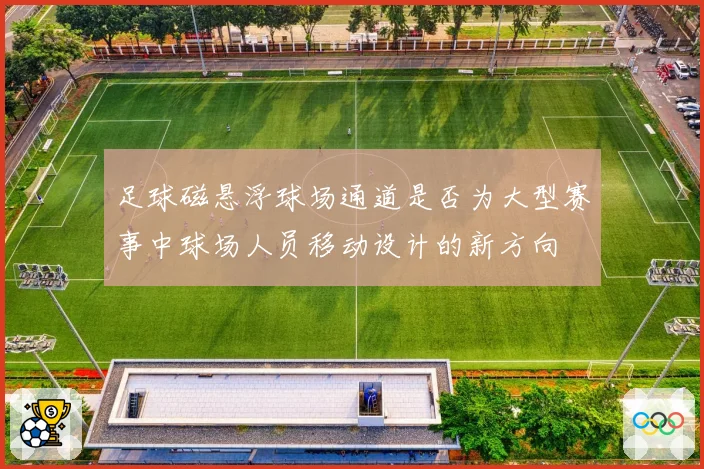 足球磁悬浮球场通道是否为大型赛事中球场人员移动设计的新方向