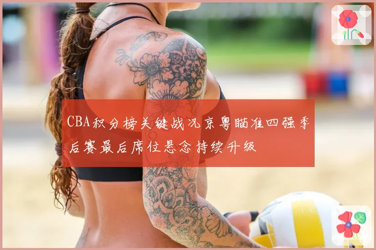 CBA积分榜关键战况京粤瞄准四强季后赛最后席位悬念持续升级
